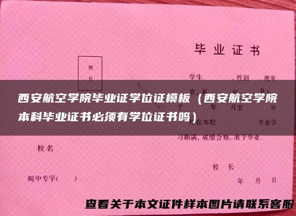 西安航空学院毕业证学位证模板（西安航空学院本科毕业证书必须有学位证书吗）