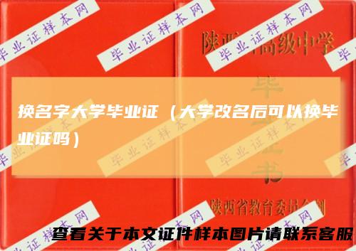 换名字大学毕业证（大学改名后可以换毕业证吗）