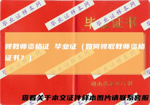 领教师资格证毕业证（如何领取教师资格证书？）