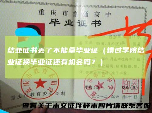 结业证书丢了不能拿毕业证（错过学院结业证换毕业证还有机会吗？）