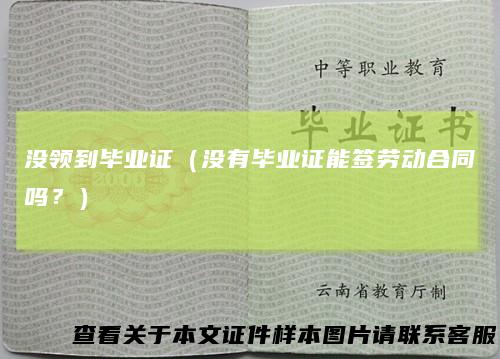 没领到毕业证（没有毕业证能签劳动合同吗？）