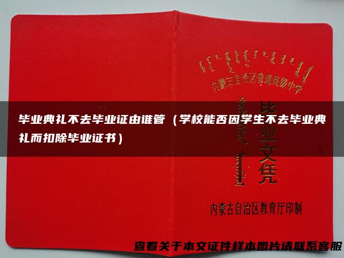 毕业典礼不去毕业证由谁管（学校能否因学生不去毕业典礼而扣除毕业证书）