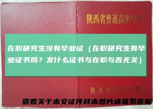 在职研究生没有毕业证（在职研究生有毕业证书吗？发什么证书与在职与否无关）
