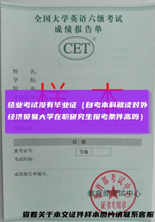 结业考试没有毕业证（自考本科就读对外经济贸易大学在职研究生报考条件高吗）