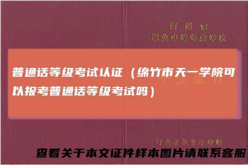 普通话等级考试认证（绵竹市天一学院可以报考普通话等级考试吗）