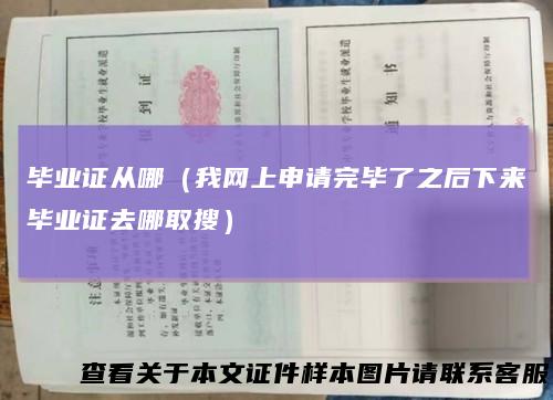 毕业证从哪（我网上申请完毕了之后下来毕业证去哪取搜）
