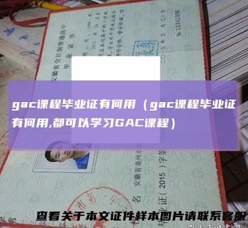 gac课程毕业证有何用(gac课程毕业证有何用,都可以学习GAC课程)
