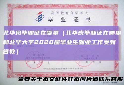 北华班毕业证在哪里（北华班毕业证在哪里和北华大学2020届毕业生就业工作受到省教）