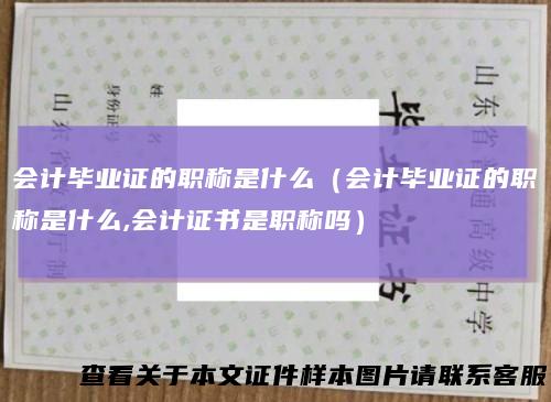 会计毕业证的职称是什么（会计毕业证的职称是什么,会计证书是职称吗）