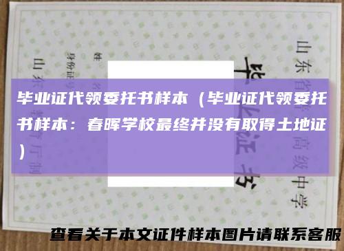 毕业证代领委托书样本（毕业证代领委托书样本：春晖学校最终并没有取得土地证）