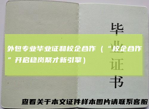 外包专业毕业证和校企合作（“校企合作”开启稳岗聚才新引擎）