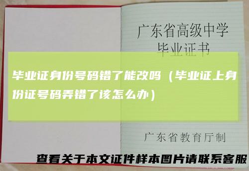 毕业证身份号码错了能改吗（毕业证上身份证号码弄错了该怎么办）