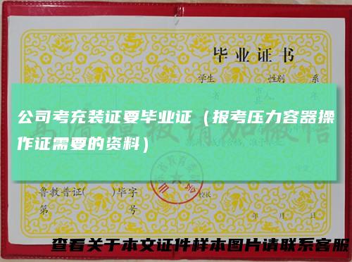 公司考充装证要毕业证(报考压力容器操作证需要的资料)
