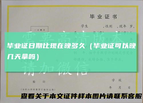 毕业证日期比现在晚多久（毕业证可以晚几天拿吗）