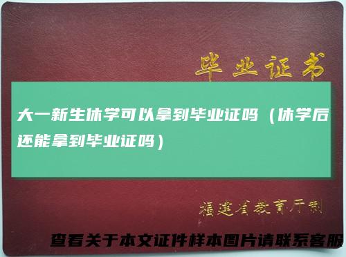 大一新生休学可以拿到毕业证吗（休学后还能拿到毕业证吗）