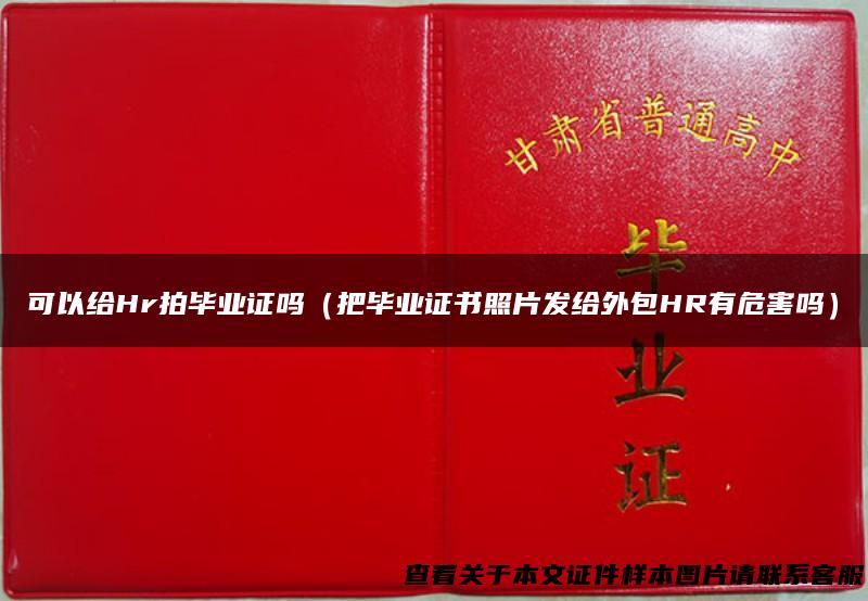 可以给Hr拍毕业证吗（把毕业证书照片发给外包HR有危害吗）