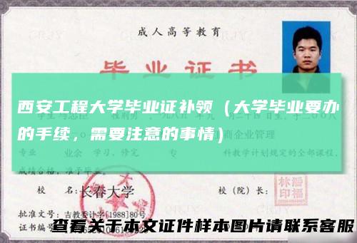 西安工程大学毕业证补领(大学毕业要办的手续,需要注意的事情)