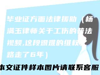 毕业证方面法律援助（杨满玉律师关于工伤的普法视频,这段艰难的维权之路走了6年）