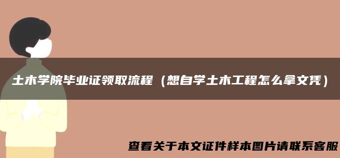 土木学院毕业证领取流程（想自学土木工程怎么拿文凭）