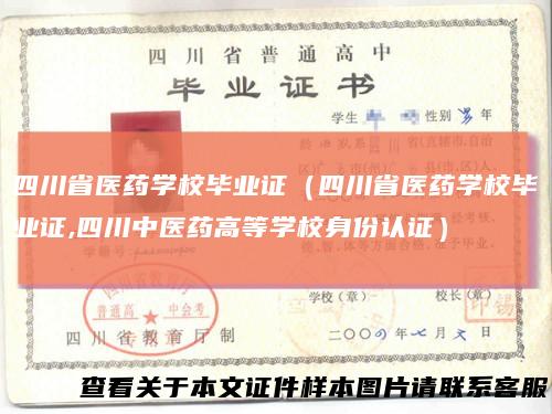 四川省医药学校毕业证(四川省医药学校毕业证,四川中医药高等学校身份认证)