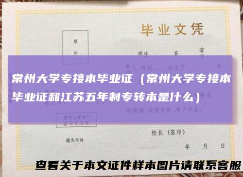 常州大学专接本毕业证（常州大学专接本毕业证和江苏五年制专转本是什么）