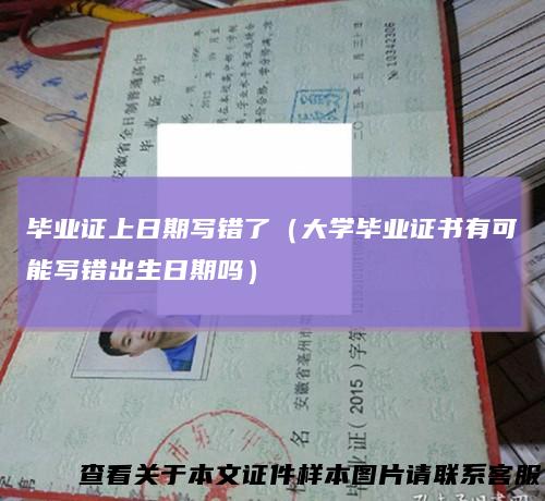 毕业证上日期写错了（大学毕业证书有可能写错出生日期吗）