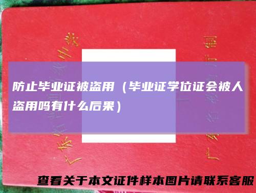 防止毕业证被盗用(毕业证学位证会被人盗用吗有什么后果)