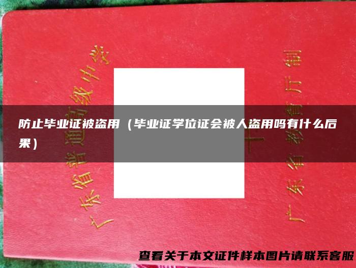 防止毕业证被盗用（毕业证学位证会被人盗用吗有什么后果）