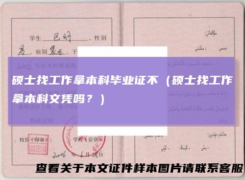 硕士找工作拿本科毕业证不（硕士找工作拿本科文凭吗？）