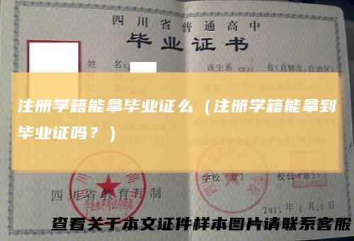 注册学籍能拿毕业证么（注册学籍能拿到毕业证吗？）