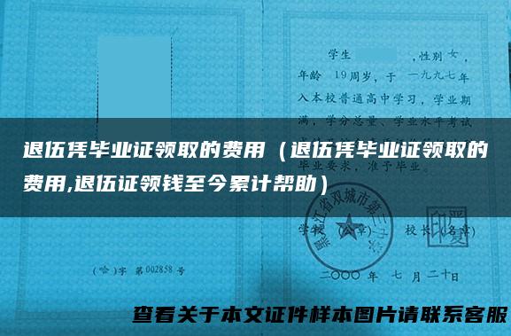 退伍凭毕业证领取的费用（退伍凭毕业证领取的费用,退伍证领钱至今累计帮助）