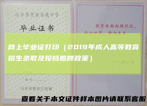 网上毕业证打印（2019年成人高等教育招生录取及投档照顾政策）