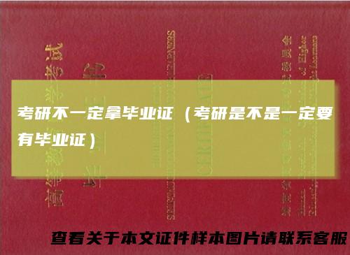 考研不一定拿毕业证（考研是不是一定要有毕业证）