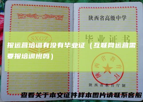 报运营培训有没有毕业证（互联网运营需要报培训班吗）