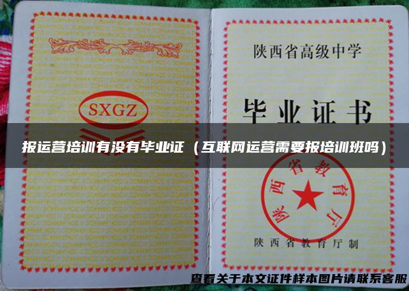 报运营培训有没有毕业证（互联网运营需要报培训班吗）
