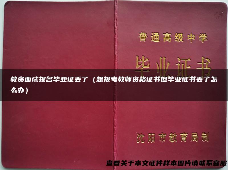 教资面试报名毕业证丢了（想报考教师资格证书但毕业证书丢了怎么办）