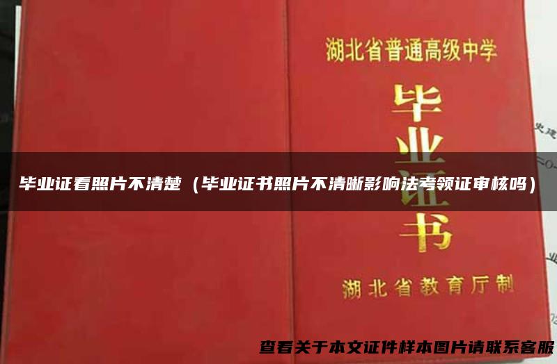 毕业证看照片不清楚（毕业证书照片不清晰影响法考领证审核吗）