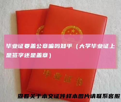 毕业证要盖公章嘛吗知乎（大学毕业证上是签字还是盖章）