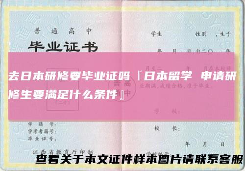 去日本研修要毕业证吗『日本留学 申请研修生要满足什么条件』