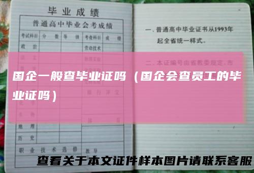 国企一般查毕业证吗（国企会查员工的毕业证吗）