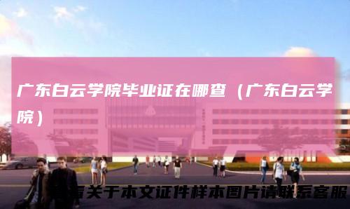 广东白云学院毕业证在哪查（广东白云学院）