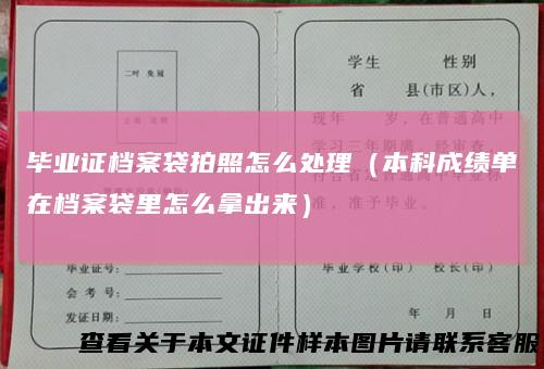 毕业证档案袋拍照怎么处理（本科成绩单在档案袋里怎么拿出来）