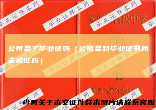 公司拿了毕业证吗（公司拿到毕业证书回去验证吗）