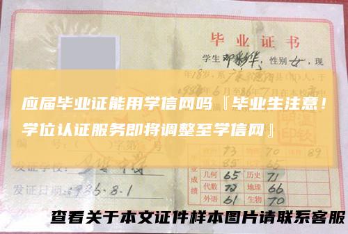 应届毕业证能用学信网吗『毕业生注意!学位认证服务即将调整至学信网』