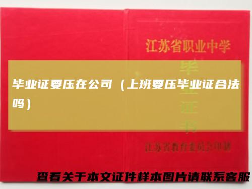 毕业证要压在公司（上班要压毕业证合法吗）