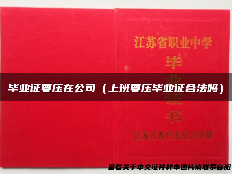 毕业证要压在公司（上班要压毕业证合法吗）