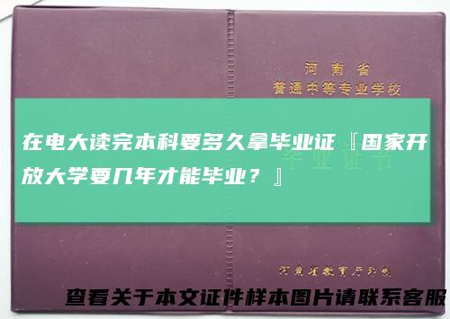 在电大读完本科要多久拿毕业证『国家开放大学要几年才能毕业？』