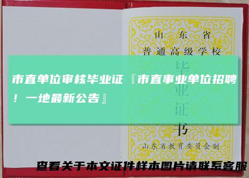 市直单位审核毕业证『市直事业单位招聘！一地最新公告』