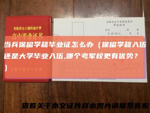 当兵保留学籍毕业证怎么办（保留学籍入伍还是大学毕业入伍,哪个考军校更有优势？）