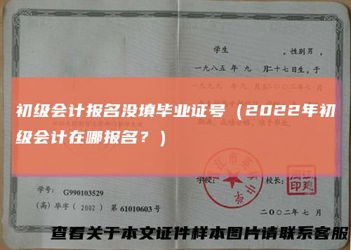初级会计报名没填毕业证号(2022年初级会计在哪报名?)